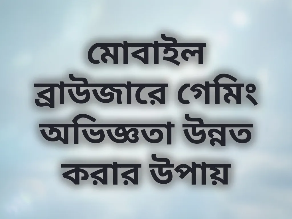 মোবাইল ব্রাউজারে গেমিং অভিজ্ঞতা উন্নত করার উপায়