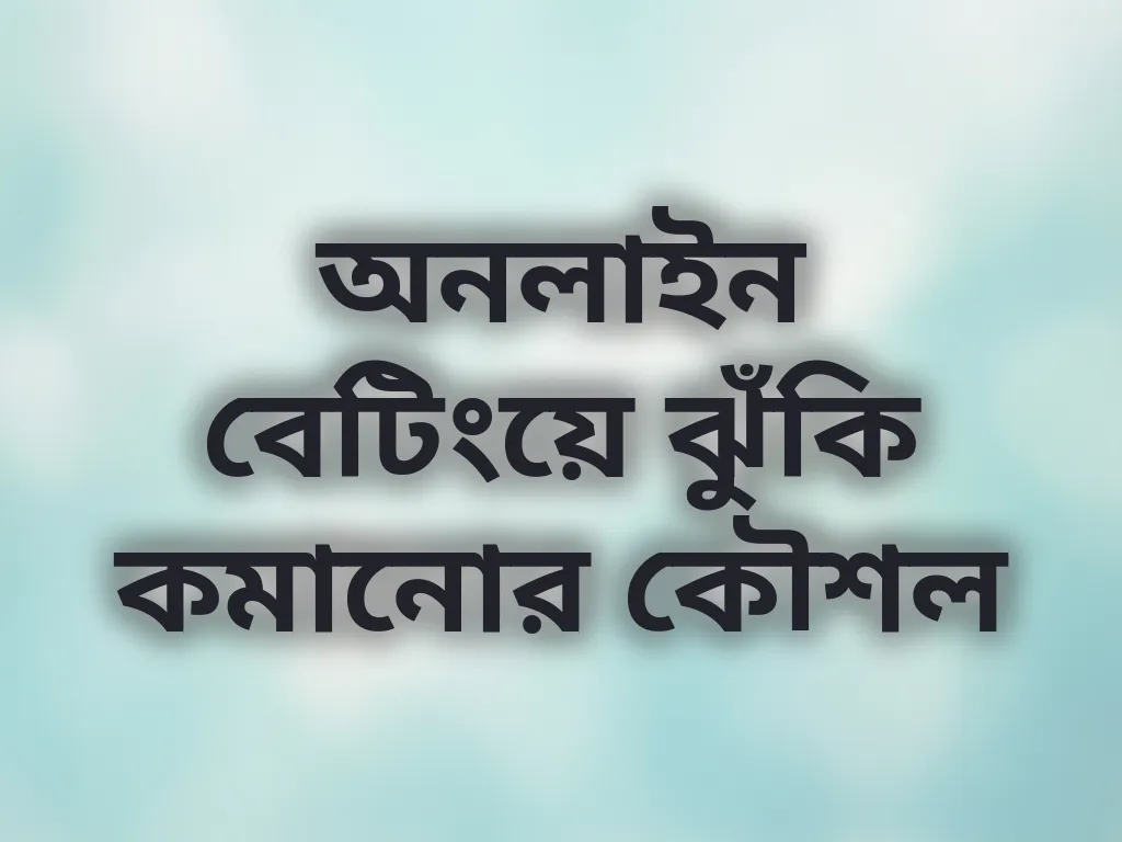 অনলাইন বেটিংয়ে ঝুঁকি কমানোর কৌশল